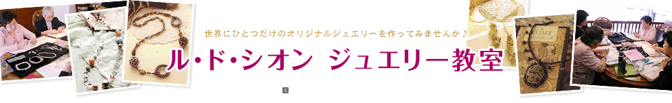 ル･ド･シオン ジュエリー教室 世界にひとつだけのオリジナルジュエリーを作ってみませんか♪